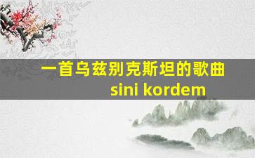 一首乌兹别克斯坦的歌曲sini kordem